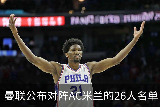 曼联公布对阵AC米兰的26人名单：拉什福德重返球队，谢什科等人缺席